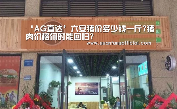 ‘AG直达’六安猪价多少钱一斤?猪肉价格何时能回归?(图1) AG官方