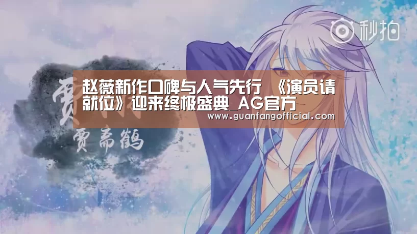 赵薇新作口碑与人气先行 《演员请就位》迎来终极盛典_AG官方(图1) AG电竞