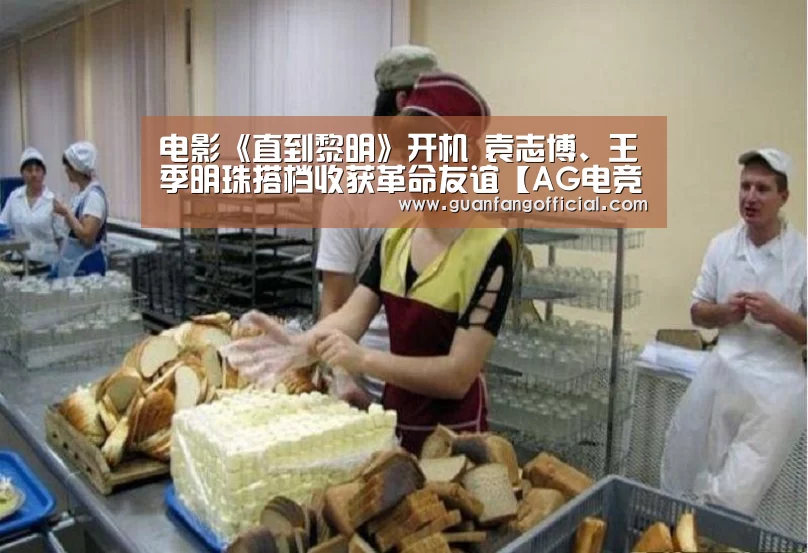 电影《直到黎明》开机 袁志博、王季明珠搭档收获革命友谊【AG电竞】(图3) AG直达